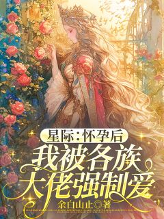 宋曦殷御小说章节目录 《星际：怀孕后我被各族大佬强制爱》全文阅读