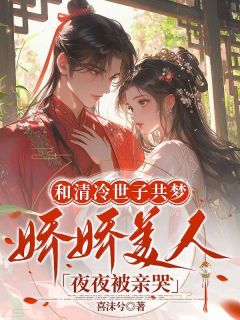 《和清冷世子共梦，娇娇美人夜夜被亲哭》沈青萝齐煜全文阅读