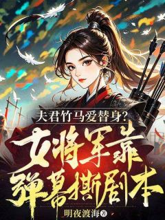 夫君竹马爱替身？女将军靠弹幕撕剧本！小说全文精彩章节在线阅读（夏沉昭裴允言）