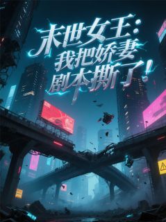《末世女王：我把娇妻剧本撕了！》小说全集免费在线阅读（林小满顾沉舟）