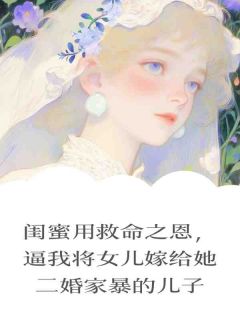 《闺蜜用救命之恩，逼我将女儿嫁给她二婚家暴的儿子》淼淼刁敏董卓越小说全本在线阅读