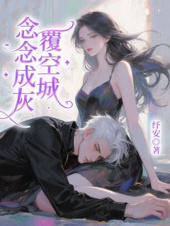 《念念成灰覆空城》谢梦纪子骞江念小说精彩内容在线阅读