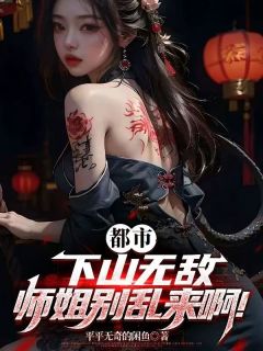 都市：下山无敌，师姐别乱来啊！免费试读(王枫李安然小说全本资源) 无广告