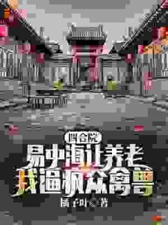 许灵均易中海小说大结局在线阅读 四合院：易中海让养老？我逼疯众禽兽小说免费试读