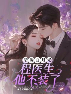暗诱白月光：程医生他不装了完整小说目录在线阅读 (温青璃程郁季珍珍) 大结局无弹窗