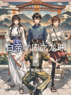 白帝学园之龙珠小说全文精彩章节在线阅读（梓琪刘杰）