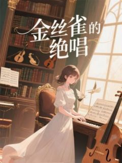《金丝雀的绝唱》小说最新章节免费试读（完整版未删节）