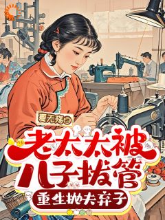 老太太被儿子拔管，重生抛夫弃子小说全集免费在线阅读（杜红梅周彩英）