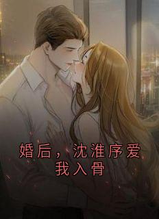 《婚后，沈淮序爱我入骨》沈淮序盛诗情小说精彩内容在线阅读