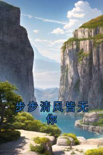 步步清风皆无你黎清欢江宴丞小说_步步清风皆无你小说章节