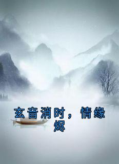 《玄音消时，情缘烬》阿音夜玄澈白灵雪小说全本在线阅读