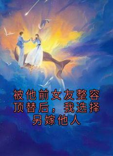 被他前女友整容顶替后，我选择另嫁他人周承砚夏倾雪小说全部章节目录
