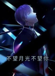 不望月光不望你小说全集免费在线阅读（林予鹿顾池野）