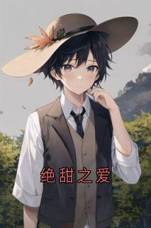 绝甜之爱完整小说目录在线阅读 (谢景之江晚月) 大结局无弹窗