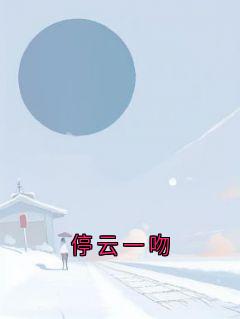 停云一吻小说最新章节免费试读（完整版未删节）