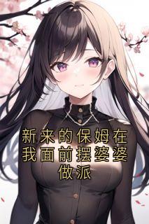 钟敬先小妗小说章节目录 《新来的保姆在我面前摆婆婆做派》全文阅读