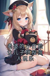 《老婆的小白脸让儿子供投资人玩乐》小说全文精彩章节在线阅读（白皓轩林麒苏婉晴）
