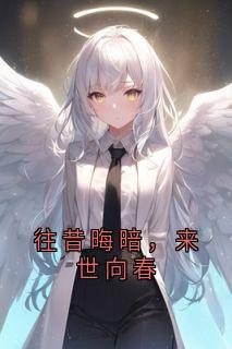 往昔晦暗，来世向春完整版 顾封林轻音沈怀全章节阅读