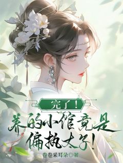 完了！养的小倌竟是偏执太子！姜沅熙裴度小说全部章节目录