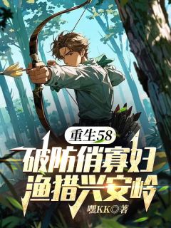 重生58：破防俏寡妇渔猎兴安岭陈奕柳怀茹小说全部章节目录
