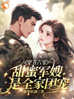 穿书六零，甜蜜军嫂是全家团宠全章节免费在线阅读 邱意雅徐云赫小说完结版