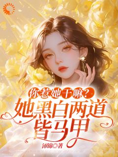 玉墨绾司霆御小说叫什么_你惹她干嘛？她黑白两道皆马甲小说