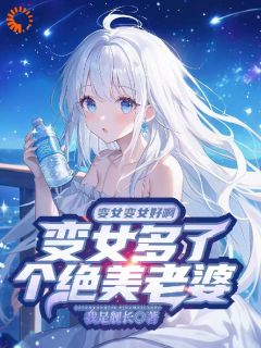 变女变女好啊变女多了个绝美老婆姜丘姜晚颜姜小池小说全文阅读