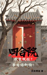 《四合院：投亲被拒？事后悔断肠！》小说全集免费在线阅读（林家栋雷虎）