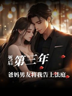 死后第3年，爸妈男友将我告上法庭小说完整版在线阅读（主角沈安荼沈安圆）