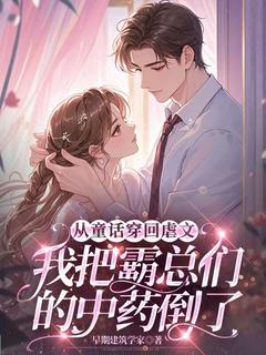 从童话穿回虐文，我把霸总们的中药倒了小说全集免费在线阅读（白半夏周盼儿）