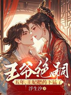 王爷绝嗣五年，王妃把药下猛了桑离裴邈全文在线免费试读