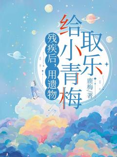 《残疾后，用遗物给小青梅取乐》小说全集免费在线阅读（鹿时溪周俞卫）
