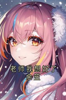 老师我想好了余笙完整小说目录在线阅读 (余笙方闻洲) 大结局无弹窗