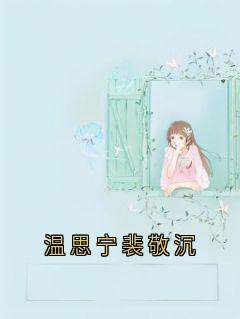 温思宁裴敬沉全文免费试读 裴敬沉温思宁小说大结局无弹窗