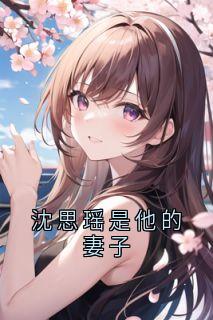沈思瑶是他的妻子完整全文阅读 江骁麒沈思瑶小说结局无删节