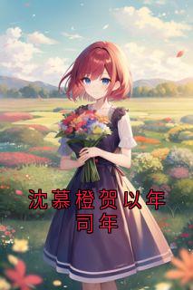 《沈慕橙贺以年司年》最新章节 沈慕橙贺以年司年沈慕橙贺以年全文阅读