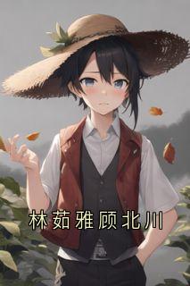 林茹雅顾北川林茹雅顾北川小说阅读_林茹雅顾北川文本在线阅读