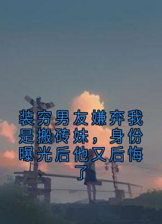 装穷男友嫌弃我是搬砖妹，身份曝光后他又后悔了徐听听陈虞卓小说完整篇在线阅读