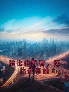 我比他好看，还比他有钱牧道成可可未删减版全集在线阅读