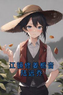 《江镜修姜栀音陆远乔》姜栀音陆远乔江镜修小说精彩内容在线阅读