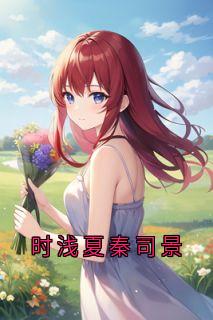 时浅夏秦司景全文免费试读(时浅夏秦司景) 完结版