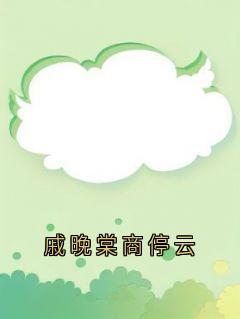 戚晚棠商停云戚晚棠商停云未删减版全集在线阅读