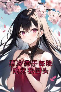 主角叫谢承钧李雅雅的小说是什么 清冷佛子每晚跪求我回头全文免费阅读