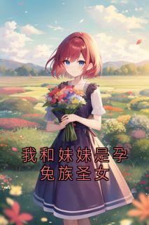 我和妹妹是孕兔族圣女龙泽白芷龙煜小说全文阅读