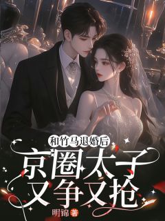 《竹马劈腿后，京圈死对头着急上位》小说最新章节免费试读（完整版未删节）