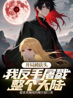 开局被砍头？我反手屠戮整个大陆元泽芙迪目录_开局被砍头？我反手屠戮整个大陆小说阅读