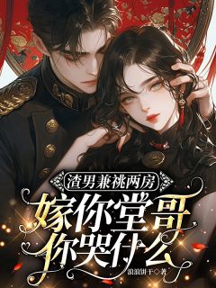 渣男兼祧两房，嫁你堂哥你哭什么全本资源 秦书意陆明远完整未删减版