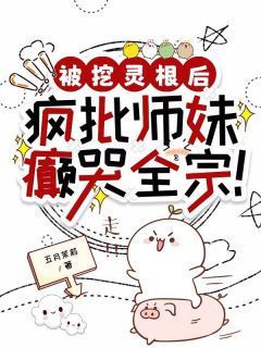《被挖灵根后，疯批师妹癫哭全宗！》小说全集免费在线阅读（沈清裴星辰）