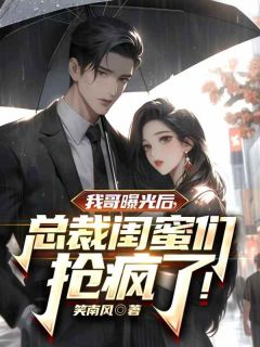 我哥曝光后，总裁闺蜜抢疯了！全章节免费在线阅读 江辰周可柔小说完结版