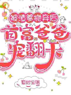 被渣爹抛弃后，首富爸爸宠翻天岁岁贺淮川未删减版全集在线阅读